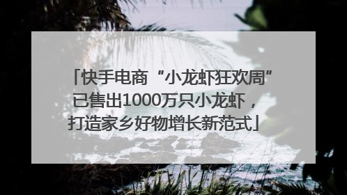 快手电商“小龙虾狂欢周”已售出1000万只小龙虾，打造家乡好物增长新范式