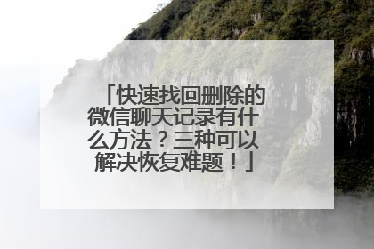快速找回删除的微信聊天记录有什么方法？三种可以解决恢复难题！