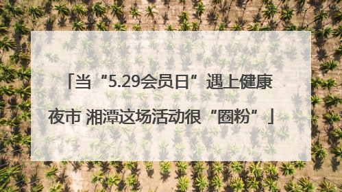 当“5.29会员日”遇上健康夜市 湘潭这场活动很“圈粉”
