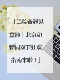 当粽香遇见童趣｜北京动物园双节狂欢指南来啦！