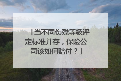 当不同伤残等级评定标准并存，保险公司该如何赔付？