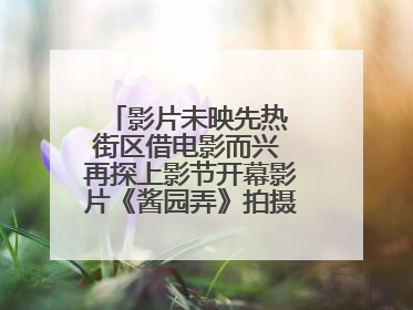 影片未映先热 街区借电影而兴 再探上影节开幕影片《酱园弄》拍摄地乍浦路