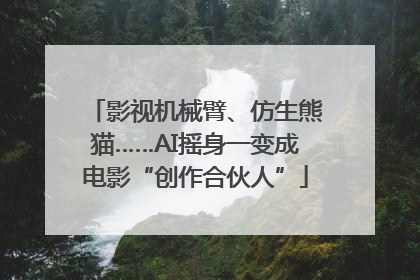 影视机械臂、仿生熊猫……AI摇身一变成电影“创作合伙人”