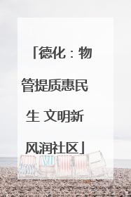 德化：物管提质惠民生 文明新风润社区