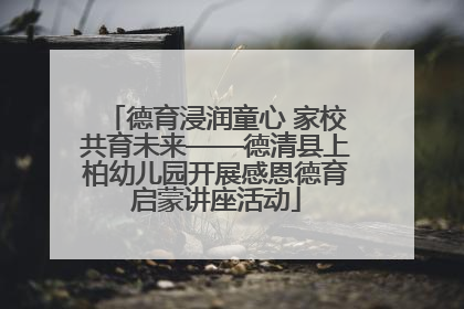 德育浸润童心 家校共育未来——德清县上柏幼儿园开展感恩德育启蒙讲座活动