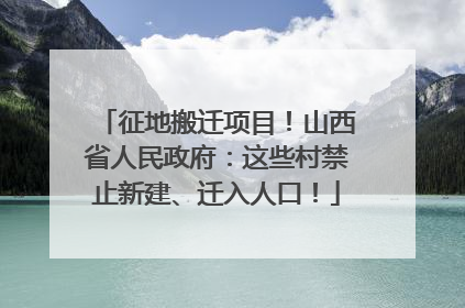 征地搬迁项目！山西省人民政府：这些村禁止新建、迁入人口！