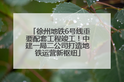 徐州地铁6号线重要配套工程竣工！中建一局二公司打造地铁运营新枢纽