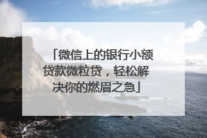 微信上的银行小额贷款微粒贷，轻松解决你的燃眉之急
