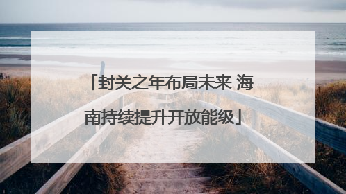 封关之年布局未来 海南持续提升开放能级