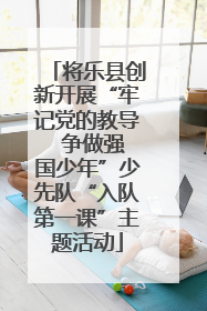 将乐县创新开展“牢记党的教导  争做强国少年”少先队“入队第一课”主题活动