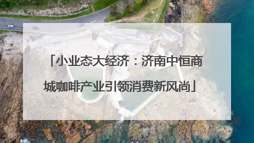 小业态大经济：济南中恒商城咖啡产业引领消费新风尚