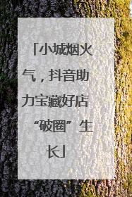 小城烟火气，抖音助力宝藏好店“破圈”生长