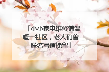 小小家电维修铺温暖一社区，老人们曾联名写信挽留
