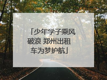 少年学子乘风破浪 郑州出租车为梦护航