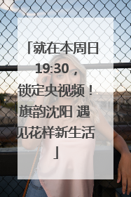 就在本周日19:30，锁定央视频！旗韵沈阳 遇见花样新生活