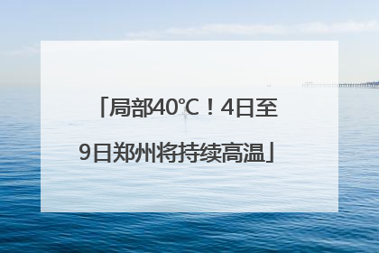 局部40℃！4日至9日郑州将持续高温