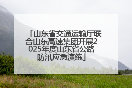 山东省交通运输厅联合山东高速集团开展2025年度山东省公路防汛应急演练