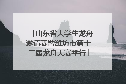 山东省大学生龙舟邀请赛暨潍坊市第十二届龙舟大赛举行