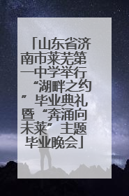 山东省济南市莱芜第一中学举行“湖畔之约”毕业典礼暨“奔涌向未莱”主题毕业晚会