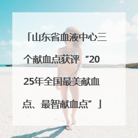 山东省血液中心三个献血点获评“2025年全国最美献血点、最智献血点”