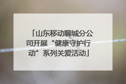 山东移动聊城分公司开展“健康守护行动”系列关爱活动