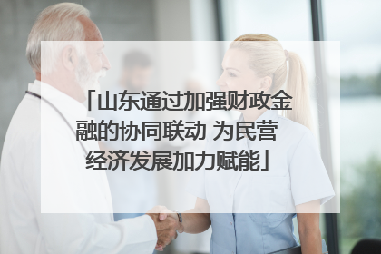 山东通过加强财政金融的协同联动 为民营经济发展加力赋能