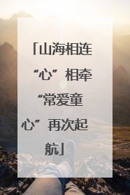 山海相连“心”相牵 “常爱童心”再次起航