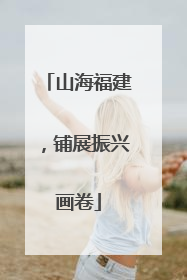 山海福建，铺展振兴画卷