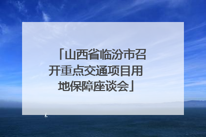 山西省临汾市召开重点交通项目用地保障座谈会