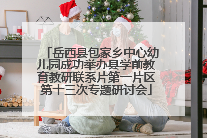 岳西县包家乡中心幼儿园成功举办县学前教育教研联系片第一片区第十三次专题研讨会