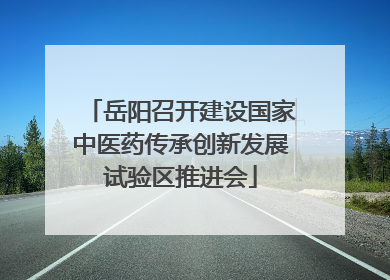 岳阳召开建设国家中医药传承创新发展试验区推进会