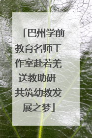 巴州学前教育名师工作室赴若羌送教助研 共筑幼教发展之梦