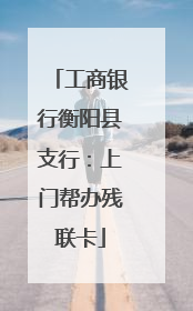 工商银行衡阳县支行：上门帮办残联卡