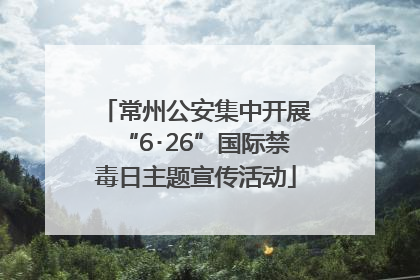 常州公安集中开展“6･26”国际禁毒日主题宣传活动