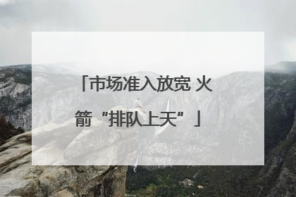 市场准入放宽 火箭“排队上天”