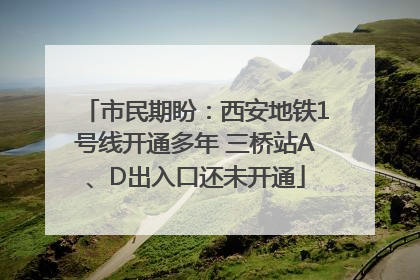 市民期盼：西安地铁1号线开通多年 三桥站A、D出入口还未开通