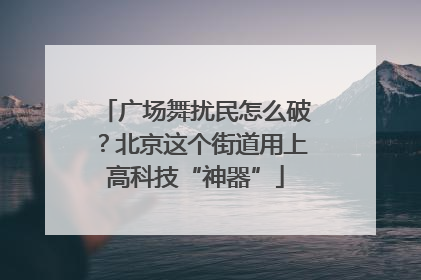 广场舞扰民怎么破？北京这个街道用上高科技“神器”