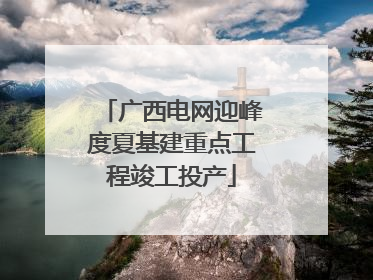 广西电网迎峰度夏基建重点工程竣工投产