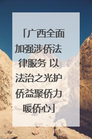 广西全面加强涉侨法律服务 以法治之光护侨益聚侨力暖侨心