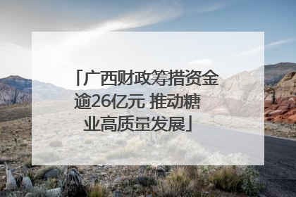 广西财政筹措资金逾26亿元 推动糖业高质量发展