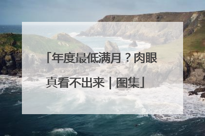 年度最低满月？肉眼真看不出来｜图集