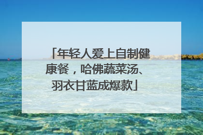 年轻人爱上自制健康餐，哈佛蔬菜汤、羽衣甘蓝成爆款