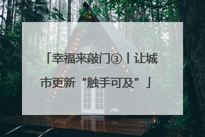 幸福来敲门③丨让城市更新“触手可及”