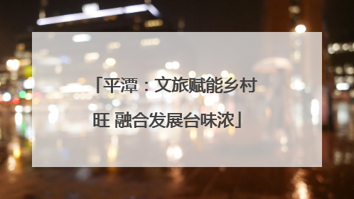 平潭：文旅赋能乡村旺 融合发展台味浓