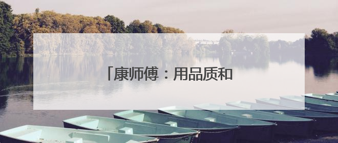 康师傅：用品质和匠心定义“天选”
