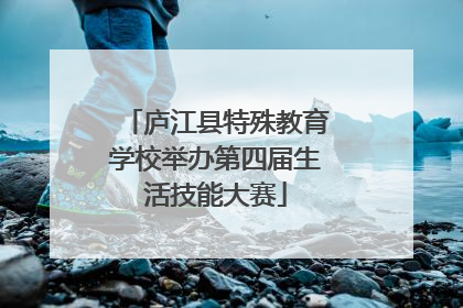 庐江县特殊教育学校举办第四届生活技能大赛