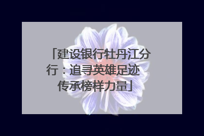 建设银行牡丹江分行：追寻英雄足迹 传承榜样力量