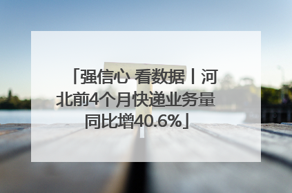 强信心 看数据丨河北前4个月快递业务量同比增40.6%