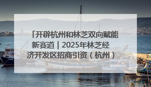 开辟杭州和林芝双向赋能新赛道｜2025年林芝经济开发区招商引资（杭州）推介展销活动在杭举办
