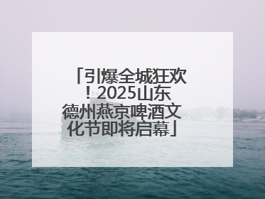 引爆全城狂欢！2025山东德州燕京啤酒文化节即将启幕